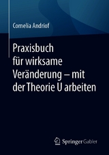 Praxisbuch f&uuml;r wirksame Ver&auml;nderung &ndash; mit der Theorie U arbeiten - Cornelia Andriof