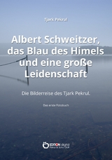 Albert Schweitzer, das Blau des Himmels und eine gro&szlig;e Leidenschaft - Tjark Pekrul