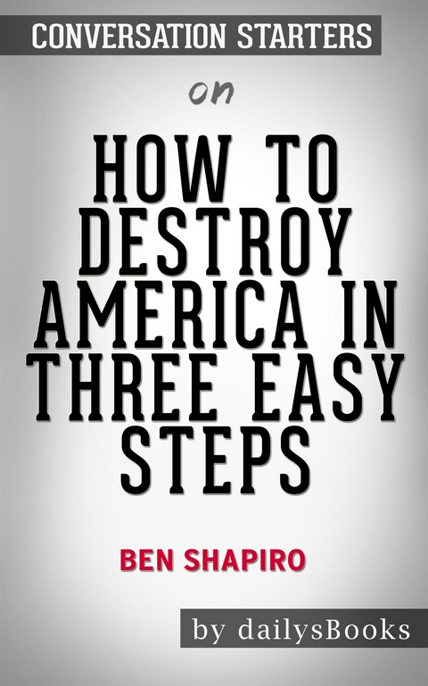 How to Destroy America in Three Easy Steps by Ben Shapiro: Conversation Starters -  Dailybooks