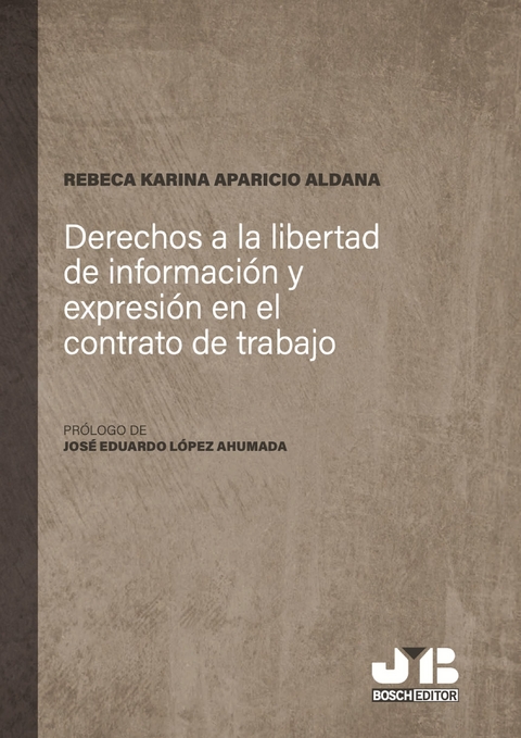 Derechos a la libertad de informaci&oacute;n y expresi&oacute;n en el contrato de trabajo -  Rebeca Karina Aparicio Aldana