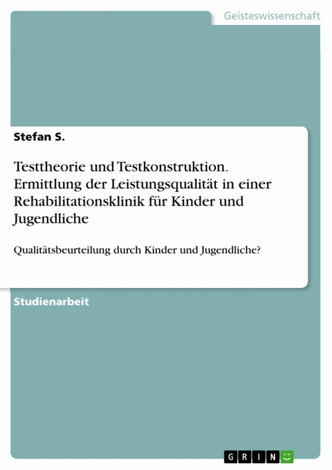 Testtheorie und Testkonstruktion. Ermittlung der Leistungsqualit&auml;t in einer Rehabilitationsklinik f&uuml;r Kinder und Jugendliche - Stefan S.