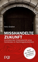 Misshandelte Zukunft - Erschütternder Erlebnisbericht eines Heimkindes im Nachkriegsdeutschland - Graeber, Harry
