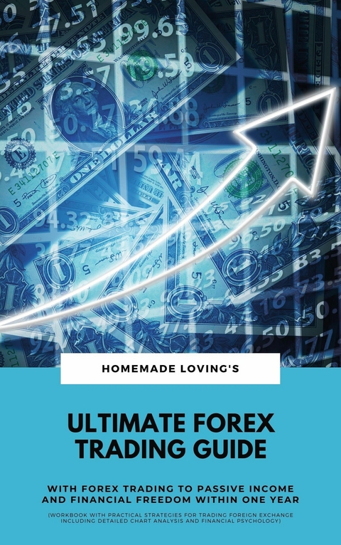 Ultimate Forex Trading Guide: With Forex Trading To Passive Income And Financial Freedom Within One Year (Workbook With Practical Strategies For Trading Foreign Exchange Including Detailed Chart Analysis And Financial Psychology) - HOMEMADE LOVING'S