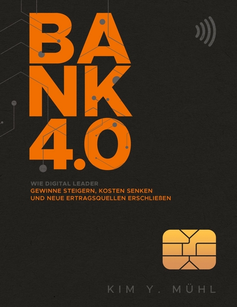 Bank 4.0: Wie Digital Leader Gewinne steigern, Kosten senken und neue Ertragsquellen erschlie&szlig;en -  Kim Y. M&uuml;hl