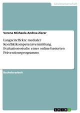Langzeiteffekte medialer Konfliktkompetenzvermittlung. Evaluationsstudie eines online-basierten Pr&auml;ventionsprogramms - Verena Michaela Andrea Zierer
