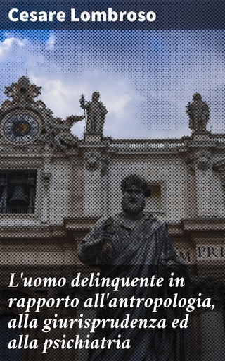 L'uomo delinquente in rapporto all'antropologia, alla giurisprudenza ed alla psichiatria