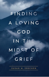Finding a Loving God in the Midst of Grief -  Susan M. Erschen