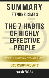 Summary of Stephen Covey's The 7 Habits of Highly Effective People: The powerful lessons of personal change (Discussion Prompts) - Sarah Fields
