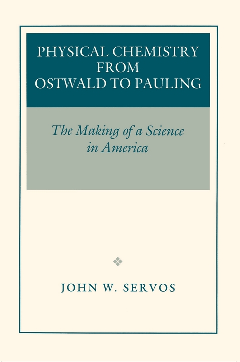 Physical Chemistry from Ostwald to Pauling -  John W. Servos