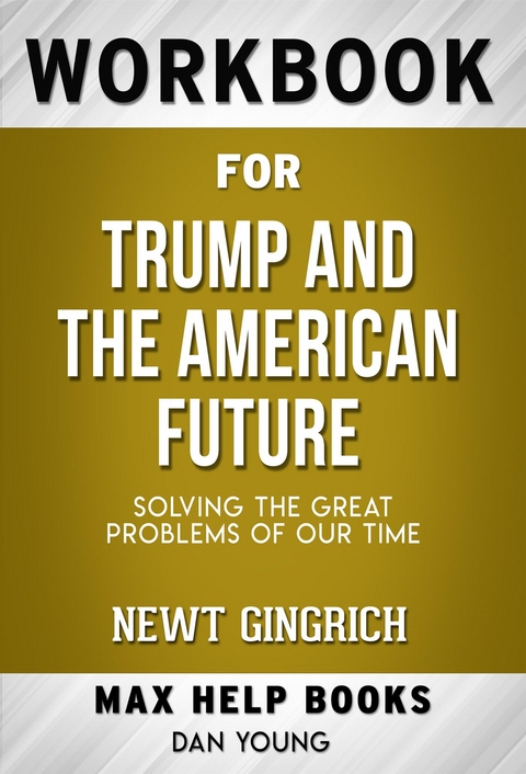 Workbook for Trump and the American Future: Solving the Great Problems of Our Time by Newt Gingrich - Maxhelp Workbooks