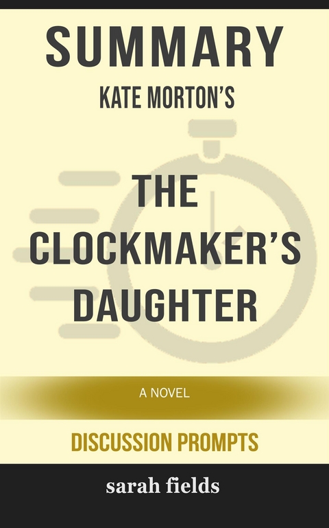 Summary of Kate Morton's The Clockmaker&rsquo;s Daughter: A Novel by Kate Morton - Sarah Fields