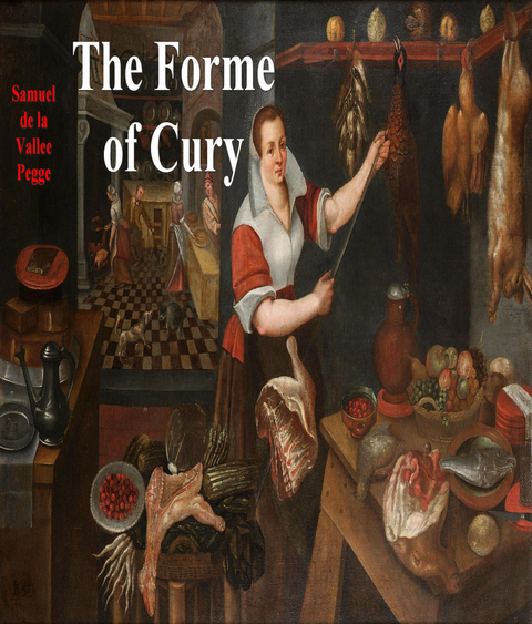 The Forme of Cury: A Roll of Ancient English Cookery - Samuel de La Vallee Pegge