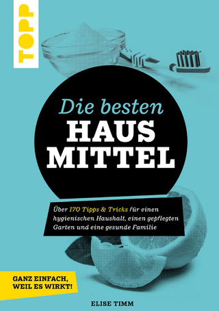 Die besten Hausmittel - Wohnen, Leben, Essen, Putzen. Ganz einfach, weil es wirkt!
