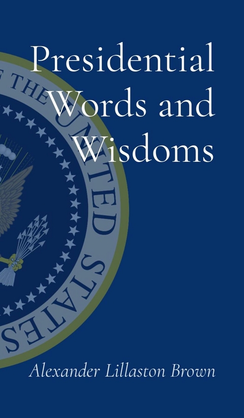 Presidential Words and Wisdoms - Alexander Lillaston Brown
