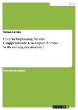 Unterrichtsplanung f&uuml;r eine Gruppenstunde Low-Impact-Aerobic. Verbesserung der Ausdauer - Selina Latzko