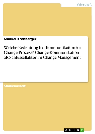 Welche Bedeutung hat Kommunikation im Change-Prozess? Change-Kommunikation als Schlüsselfaktor im Change Management