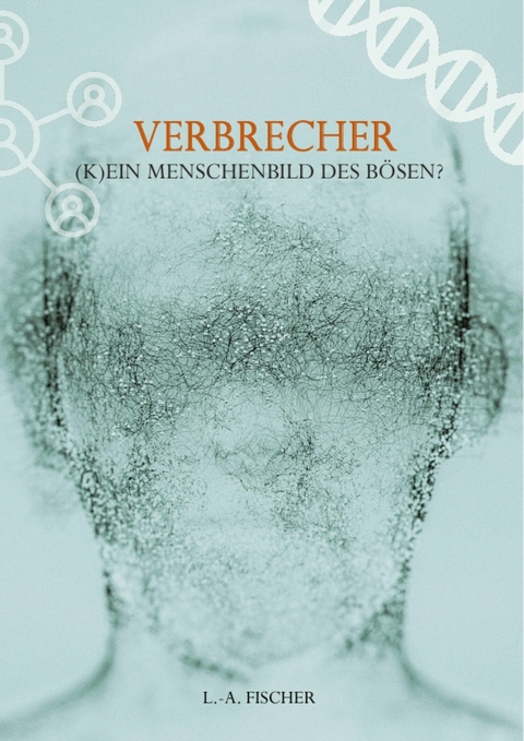 Verbrecher. (K)Ein Menschenbild des B&ouml;sen? - L.-A. Fischer