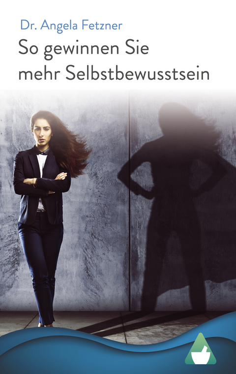 So gewinnen Sie mehr Selbstbewusstsein: Ihr persönlicher Wegweiser zu mehr Glück, Erfolg und Lebensqualität - Dr. Angela Fetzner