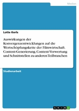 Auswirkungen der Konvergenzentwicklungen auf die Wertsch&ouml;pfungskette der Filmwirtschaft. Content-Generierung, Content-Verwertung und Schnittstellen zu anderen Teilbranchen - Lotte Kerls