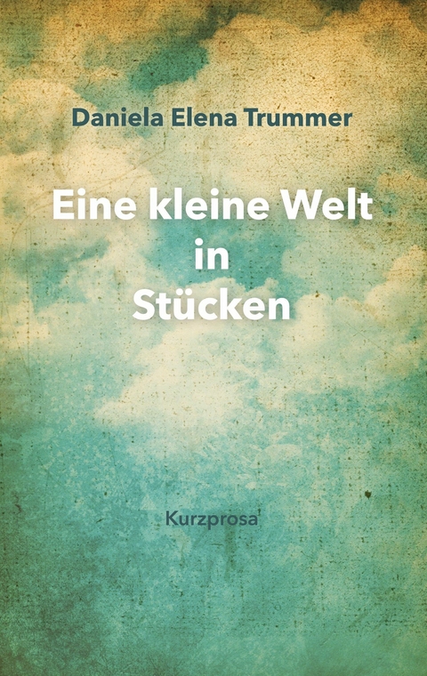 Eine kleine Welt in St&uuml;cken -  Daniela Elena Trummer