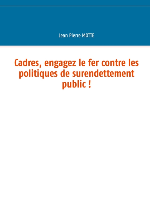 Cadres, engagez le fer contre les politiques de surendettement public ! - Jean Pierre Motte
