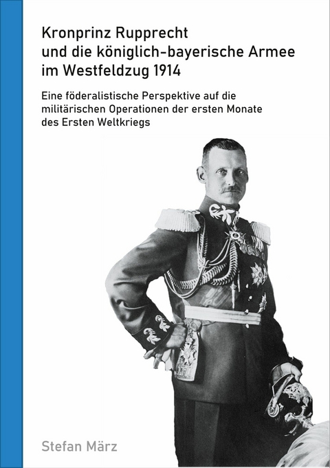 Kronprinz Rupprecht und die k&ouml;niglich-bayerische Armee im Westfeldzug 1914 -  Stefan M&auml;rz