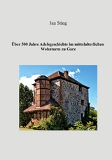 &Uuml;ber 500 Jahre Adelsgeschichte im mittelalterlichen Wohnturm zu Garz - Jan Sting