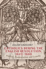 Catholics during the English Revolution, 1642-1660 -  Eilish Gregory