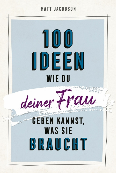 100 Ideen, wie du deiner Frau geben kannst, was sie braucht - Matt Jacobson