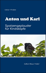 Anton und Karl - Spatzengeplauder f&uuml;r Kindsk&ouml;pfe - Volker Friebel