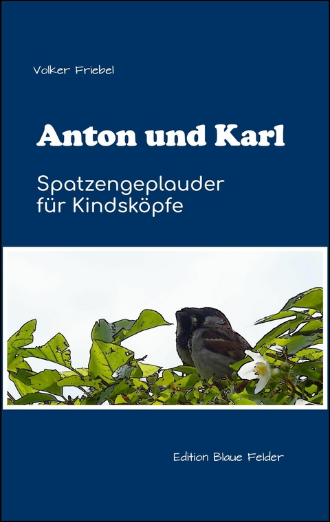 Anton und Karl - Spatzengeplauder f&uuml;r Kindsk&ouml;pfe - Volker Friebel