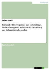 Kulturelle Heterogenit&auml;t des Schulalltags. Vorbereitung und individuelle Einstellung der Lehramtsstudierenden - Salma Jamil