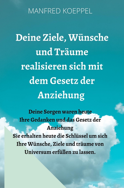 Deine Ziele, W&uuml;nsche und Tr&auml;ume realisieren sich mit dem Gesetz der Anziehung - Manfred Koeppel