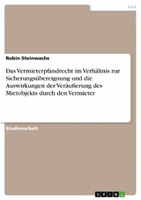 Das Vermieterpfandrecht im Verh&auml;ltnis zur Sicherungs&uuml;bereignung und die Auswirkungen der Ver&auml;u&szlig;erung des Mietobjekts durch den Vermieter - Robin Steinwachs