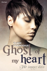 Ghost of my heart - F&uuml;r immer dein -  Claire O'Donoghue