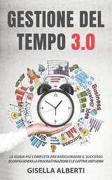 GESTIONE DEL TEMPO 3.0; La guida pi&ugrave; completa per raggiungere il successo sconfiggendo la procrastinazione e le cattive abitudini - Gisella Alberti
