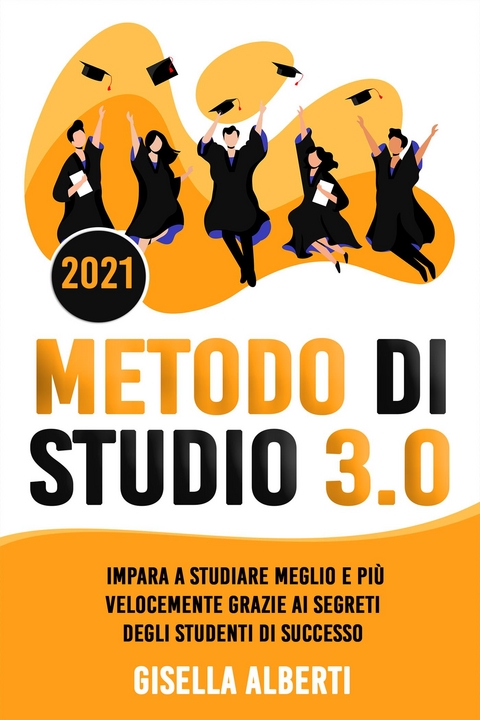 METODO DI STUDIO 3.0; Impara a Studiare Meglio e Pi&ugrave; Velocemente Grazie ai Segreti Degli Studenti di Successo - Gisella Alberti