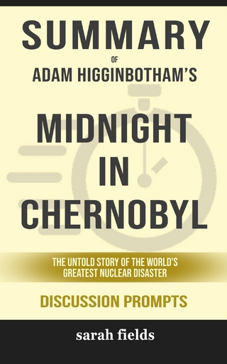 Summary of  Adam Higginbotham 's Midnight in Chernobyl: the untold story of the World's Greatest Nuclear Disaster: Discussion Prompts