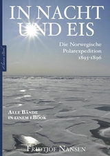 Fridtjof Nansen: In Nacht und Eis &ndash; Die Norwegische Polarexpedition 1893&ndash;1896 | Alle B&auml;nde in einem eBook - Fridtjof Nansen