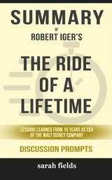 Summary of Robert Allen Iger's The Ride of a Lifetime: Lessons Learned from 15 Years as CEO of the Walt Disney Company: Discussion Prompts - Sarah Fields