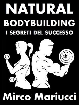 Natural Bodybuilding. I Segreti del Successo. Ed. Completa.