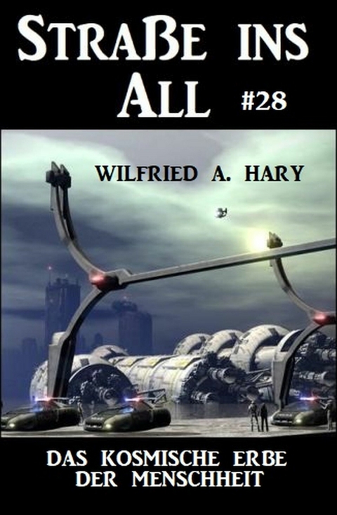 Stra&szlig;e ins All 28: Das kosmische Erbe der Menschheit -  Wilfried A. Hary