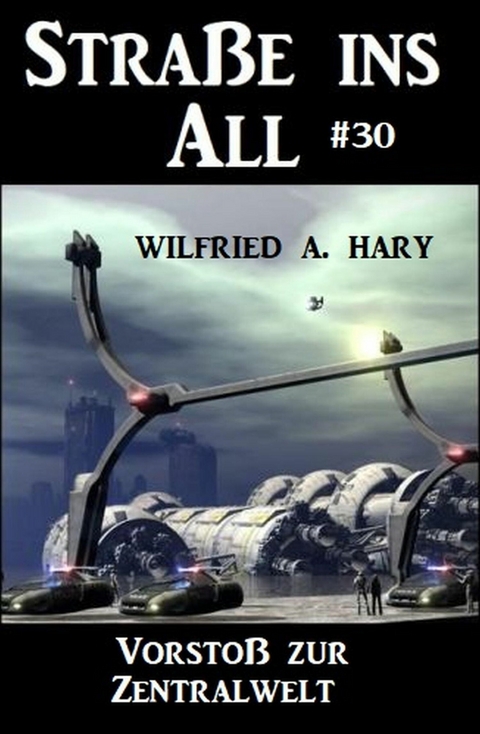 Stra&szlig;e ins All 30: Vorsto&szlig; zur Zentralwelt -  Wilfried A. Hary