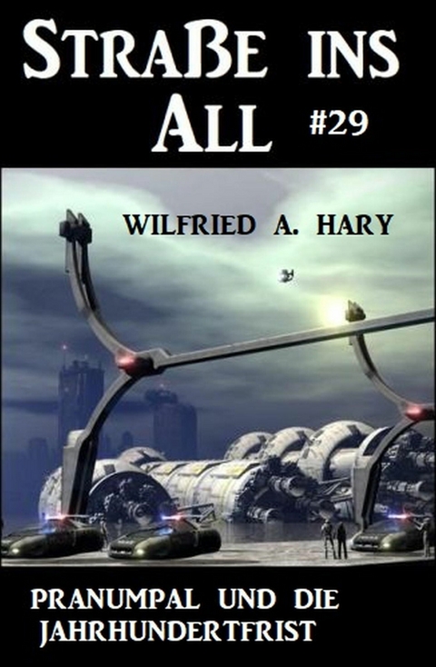 Stra&szlig;e ins All 29: Pranumpal und die Jahrhundert-Frist -  Wilfried A. Hary