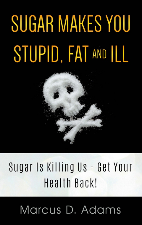 Sugar Makes You Stupid, Fat And Ill - Marcus D. Adams