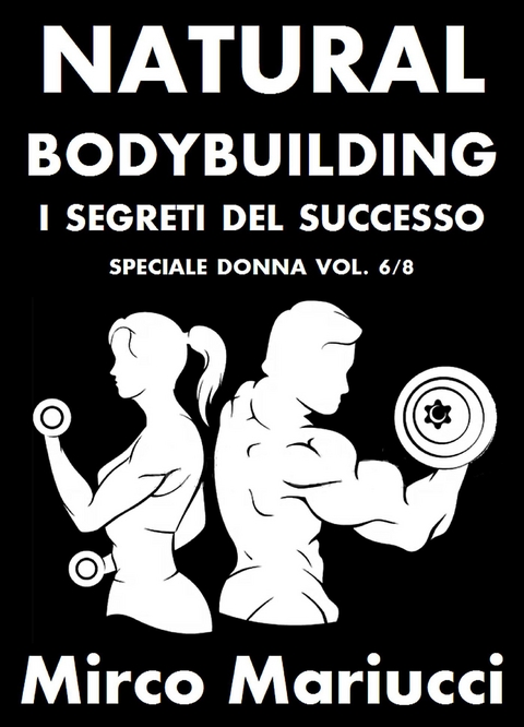 Natural Bodybuilding. I Segreti del Successo. Speciale Donna. Vol. 6/8 - Mirco Mariucci