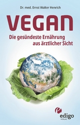 Vegan. Die ges&uuml;ndeste Ern&auml;hrung aus &auml;rztlicher Sicht. Gesund ern&auml;hren bei Diabetes, Bluthochdruck, Osteoporose - Demenz und Krebs vorbeugen. - Ernst Walter Henrich
