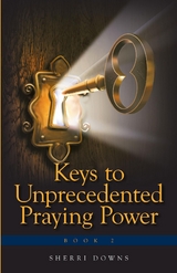 Keys to Unprecedented Praying Power - Sherri Downs