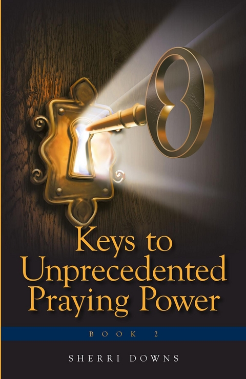 Keys to Unprecedented Praying Power - Sherri Downs