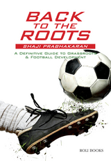 Back to the Roots: A Definitive Guide to Grassroots & Football Development - Shaji Prabhakaran